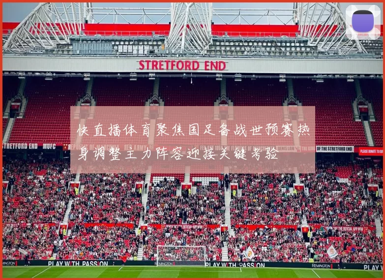 快直播体育聚焦国足备战世预赛热身调整主力阵容迎接关键考验