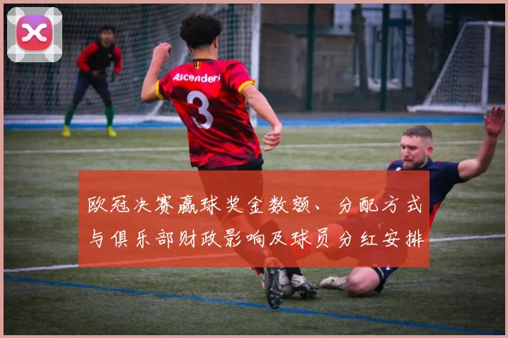 欧冠决赛赢球奖金数额、分配方式与俱乐部财政影响及球员分红安排