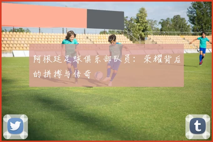 阿根廷足球俱乐部队员:荣耀背后的拼搏与传奇