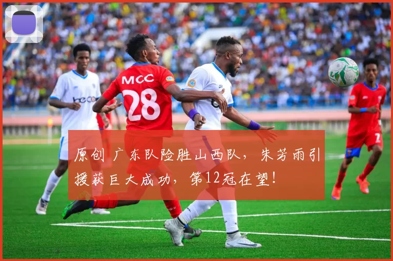 原创 广东队险胜山西队,朱芳雨引援获巨大成功,第12冠在望!