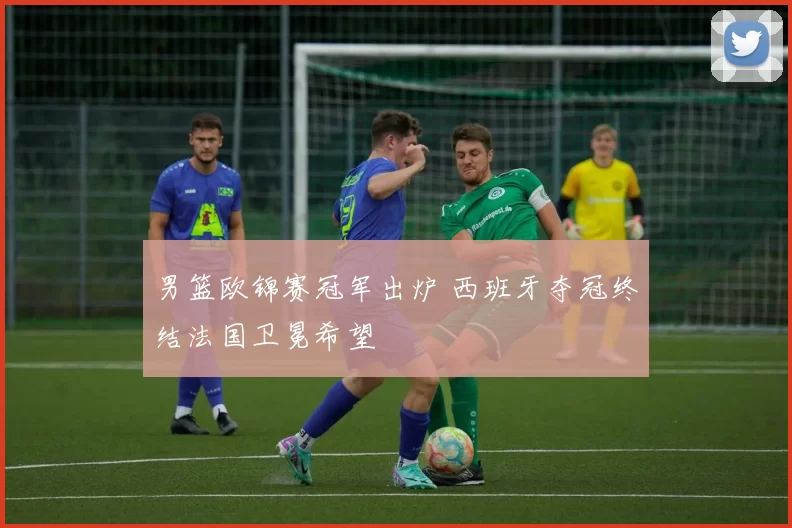 男篮欧锦赛冠军出炉 西班牙夺冠终结法国卫冕希望