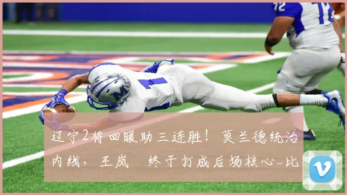 辽宁2将回暖助三连胜!莫兰德统治内线,王岚嵚终于打成后场核心_比赛_江苏_同曦