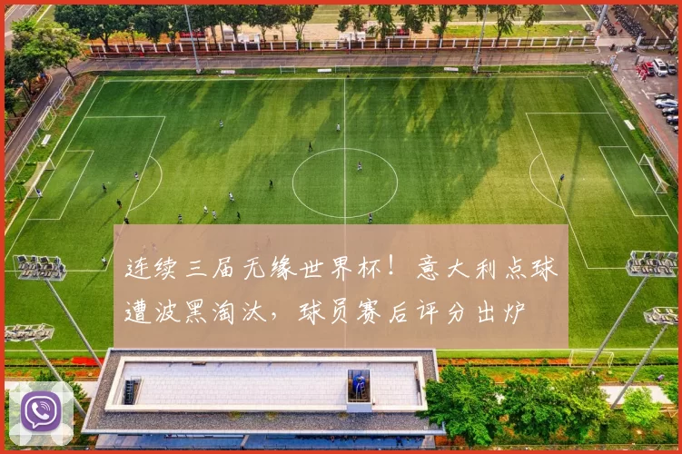 连续三届无缘世界杯！意大利点球遭波黑淘汰，球员赛后评分出炉