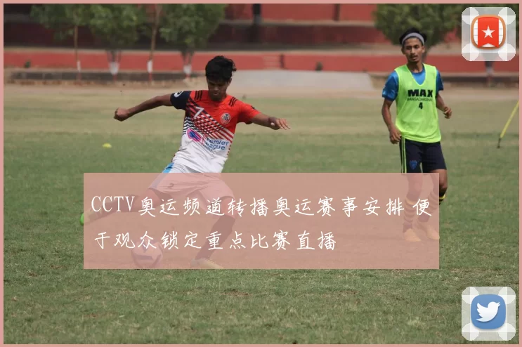 CCTV奥运频道转播奥运赛事安排 便于观众锁定重点比赛直播