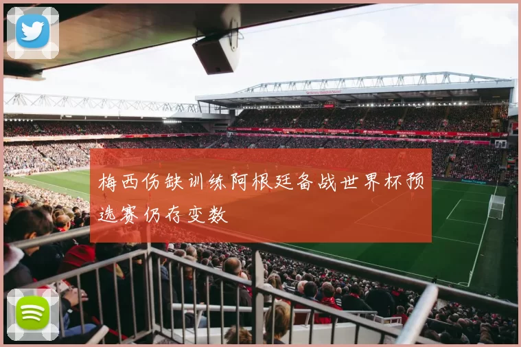 梅西伤缺训练阿根廷备战世界杯预选赛仍存变数