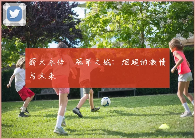 薪火永传•冠军之城：烟超的激情与未来