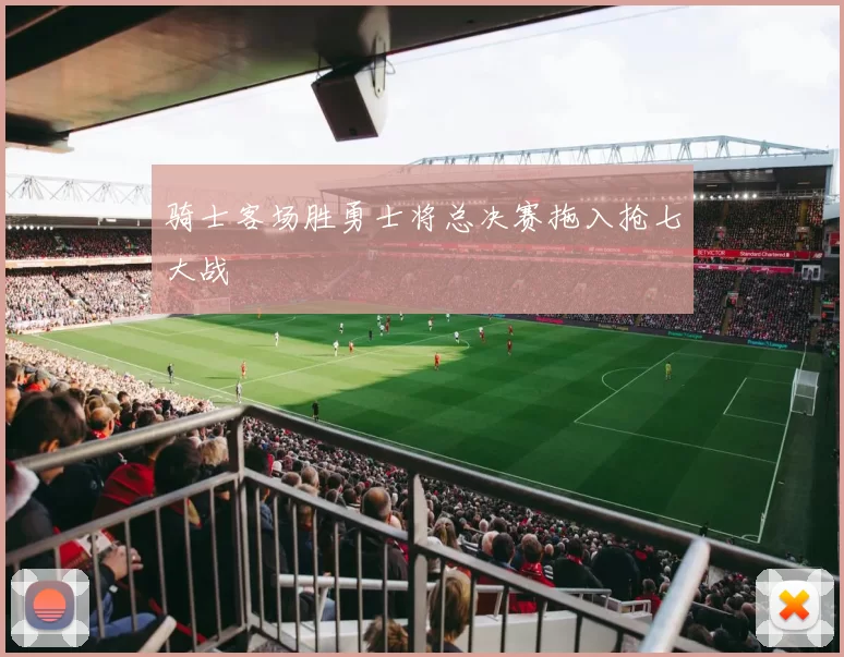 骑士客场胜勇士将总决赛拖入抢七大战