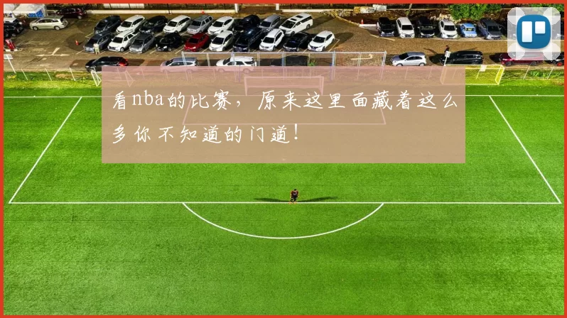 看nba的比赛，原来这里面藏着这么多你不知道的门道！