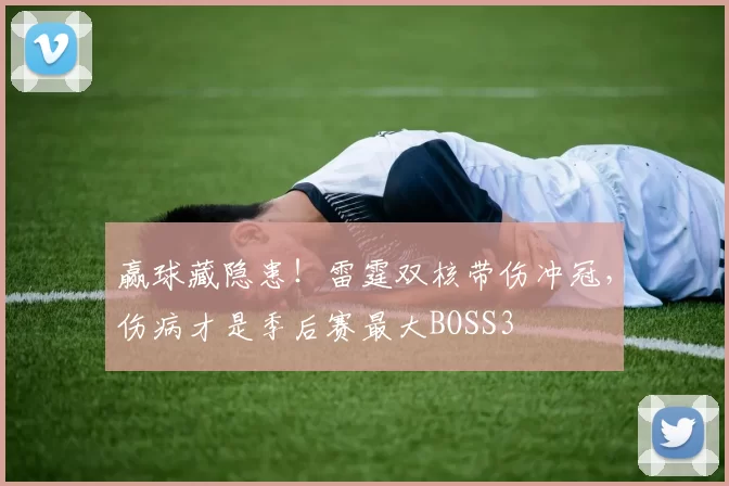 赢球藏隐患！雷霆双核带伤冲冠，伤病才是季后赛最大BOSS3