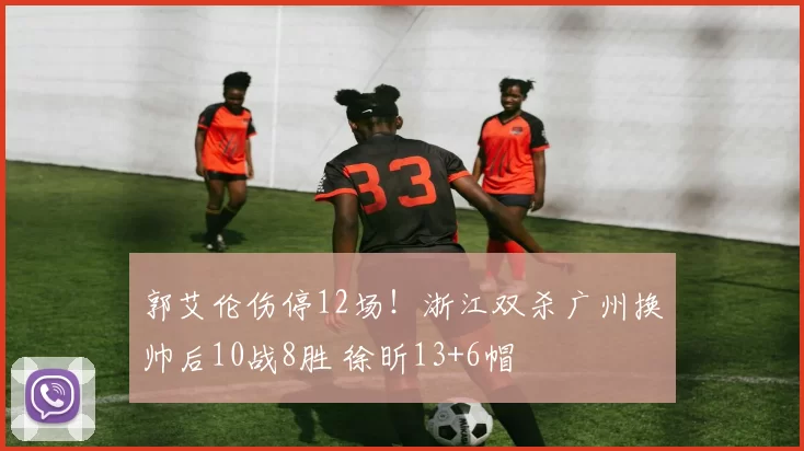 郭艾伦伤停12场!浙江双杀广州换帅后10战8胜 徐昕13+6帽