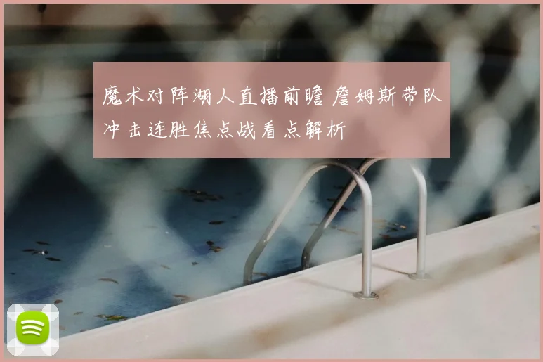 魔术对阵湖人直播前瞻 詹姆斯带队冲击连胜焦点战看点解析