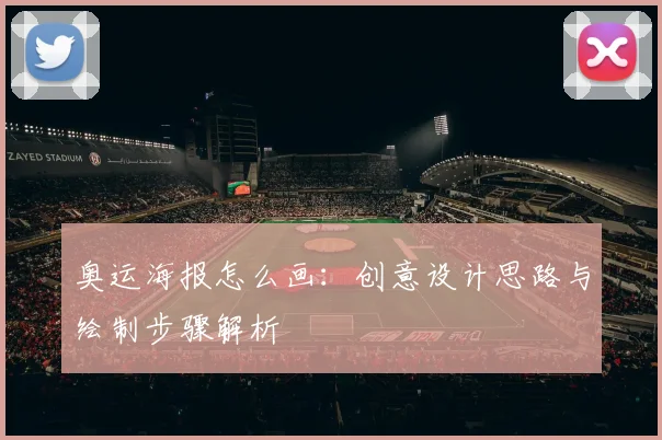奥运海报怎么画：创意设计思路与绘制步骤解析