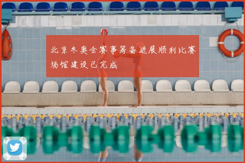 北京冬奥会赛事筹备进展顺利比赛场馆建设已完成