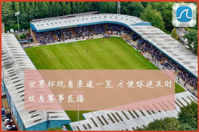 世界杯观看渠道一览 方便球迷及时收看赛事直播