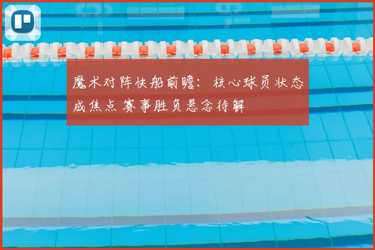 魔术对阵快船前瞻：核心球员状态成焦点 赛事胜负悬念待解