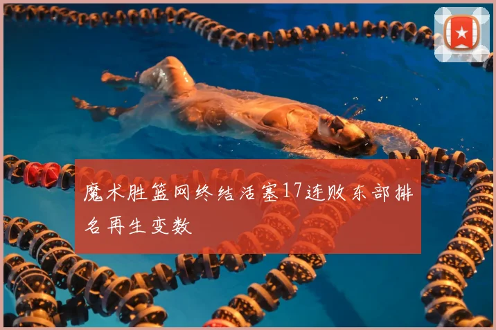 魔术胜篮网终结活塞17连败东部排名再生变数