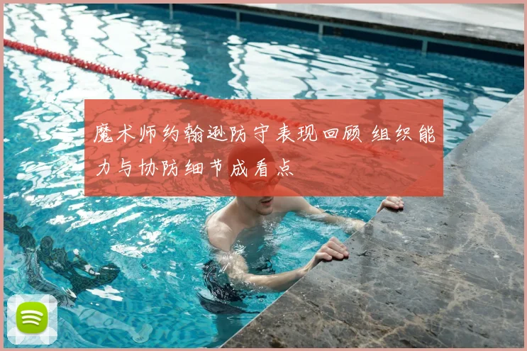 魔术师约翰逊防守表现回顾 组织能力与协防细节成看点