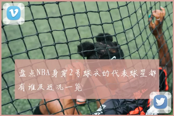 盘点NBA身穿2号球衣的代表球星都有谁及近况一览