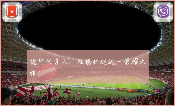 德甲代言人，谁能扛起这一荣耀大旗？