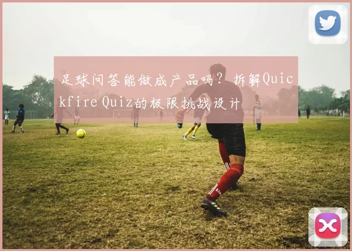足球问答能做成产品吗？拆解Quickfire Quiz的极限挑战设计