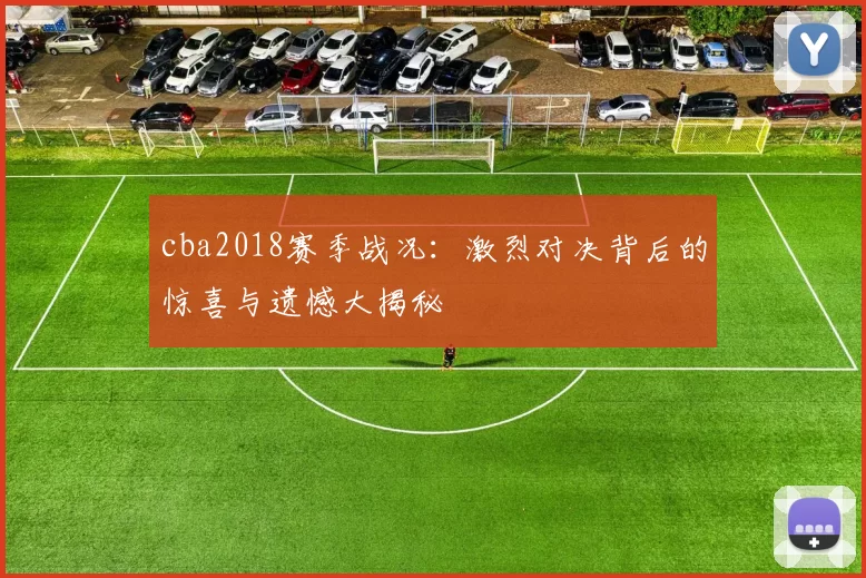 cba2018赛季战况：激烈对决背后的惊喜与遗憾大揭秘