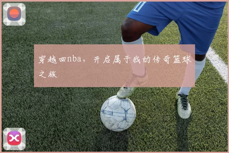 穿越回nba，开启属于我的传奇篮球之旅