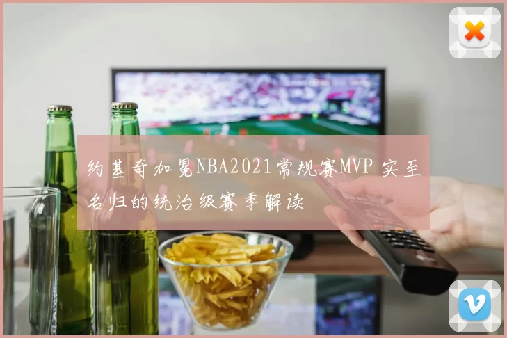 约基奇加冕NBA2021常规赛MVP 实至名归的统治级赛季解读