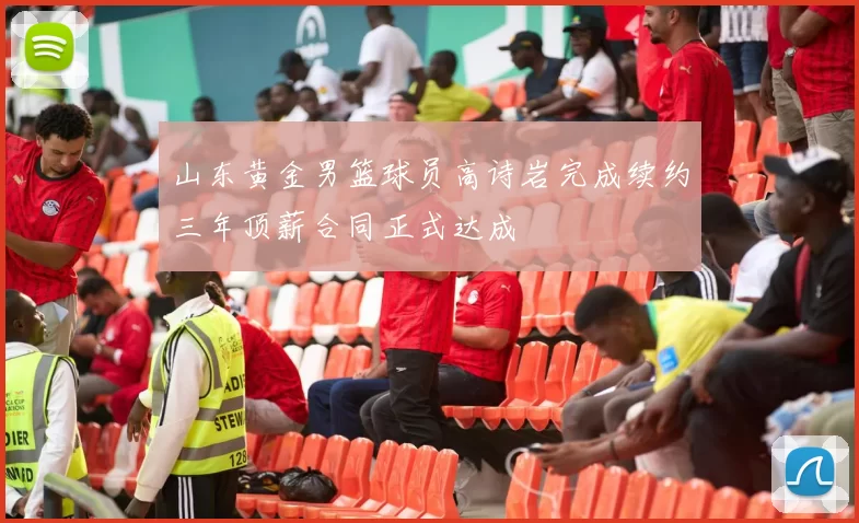 山东黄金男篮球员高诗岩完成续约三年顶薪合同正式达成