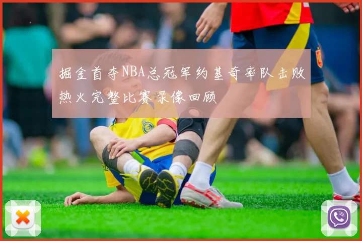 掘金首夺NBA总冠军约基奇率队击败热火完整比赛录像回顾
