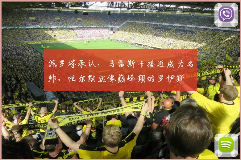 佩罗塔承认，马雷斯卡接近成为名帅，帕尔默就像巅峰期的罗伊斯