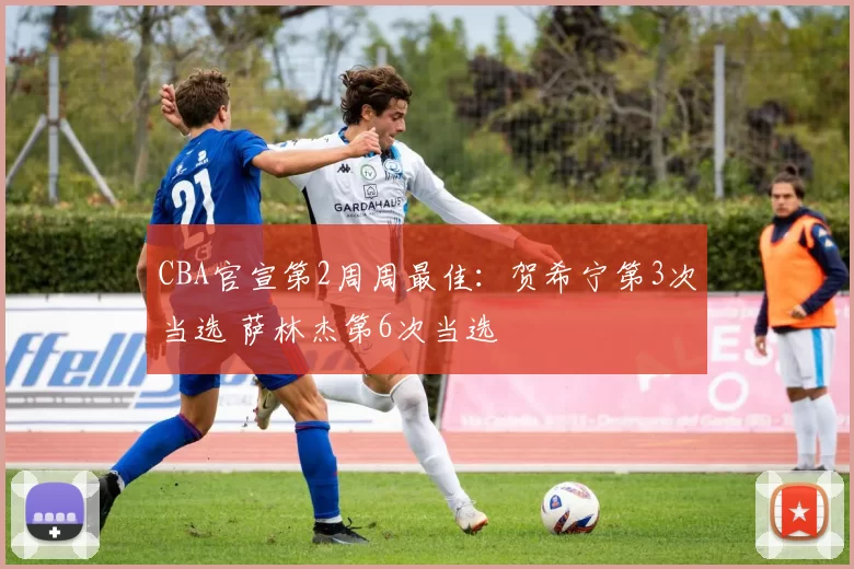 CBA官宣第2周周最佳:贺希宁第3次当选 萨林杰第6次当选