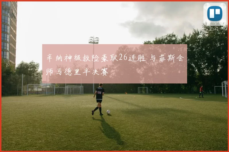 辛纳神级救险豪取26连胜 与菲斯会师马德里半决赛