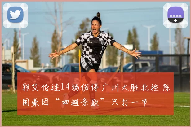 郭艾伦连14场伤停广州大胜北控 陈国豪因“回避条款”只打一节