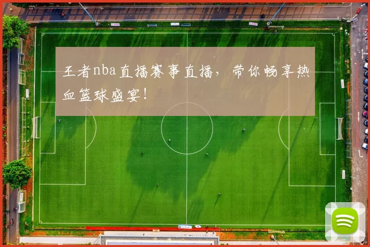 王者nba直播赛事直播，带你畅享热血篮球盛宴！
