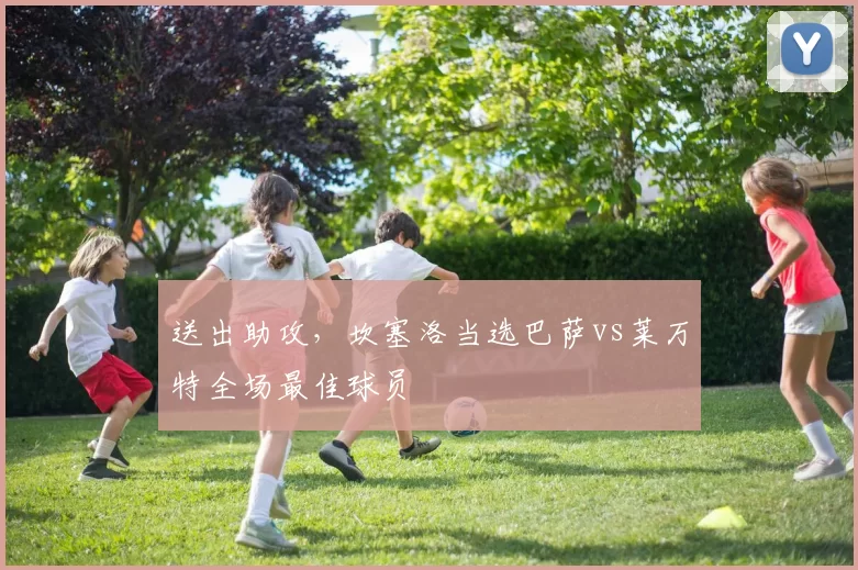 送出助攻，坎塞洛当选巴萨vs莱万特全场最佳球员