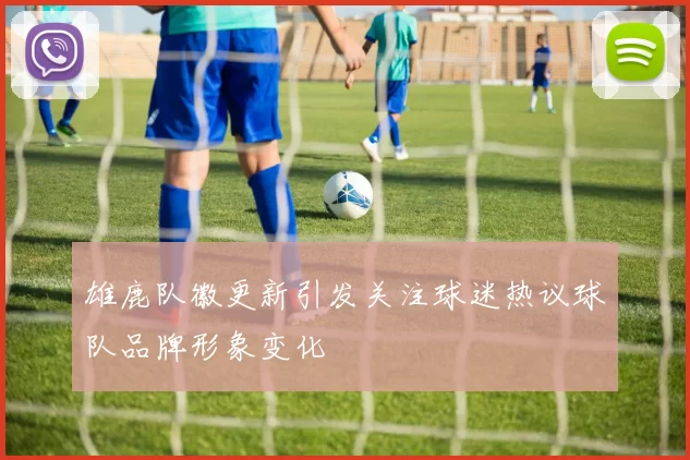 雄鹿队徽更新引发关注球迷热议球队品牌形象变化