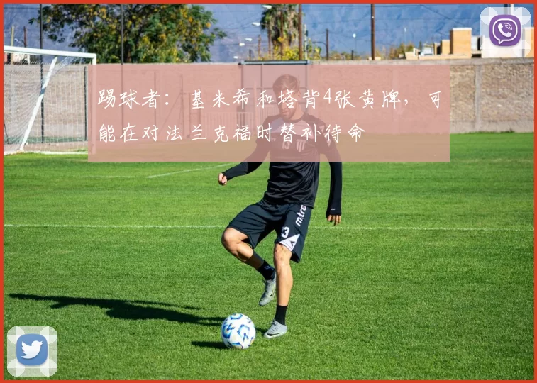 踢球者:基米希和塔背4张黄牌,可能在对法兰克福时替补待命